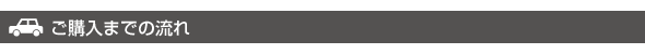 ご購入までの流れ ご購入までの流れ